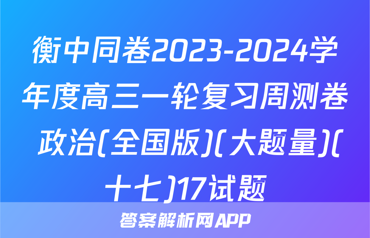 衡中同卷2023-2024学年度高三一轮复习周测卷 政治(全国版)(大题量)(十七)17试题