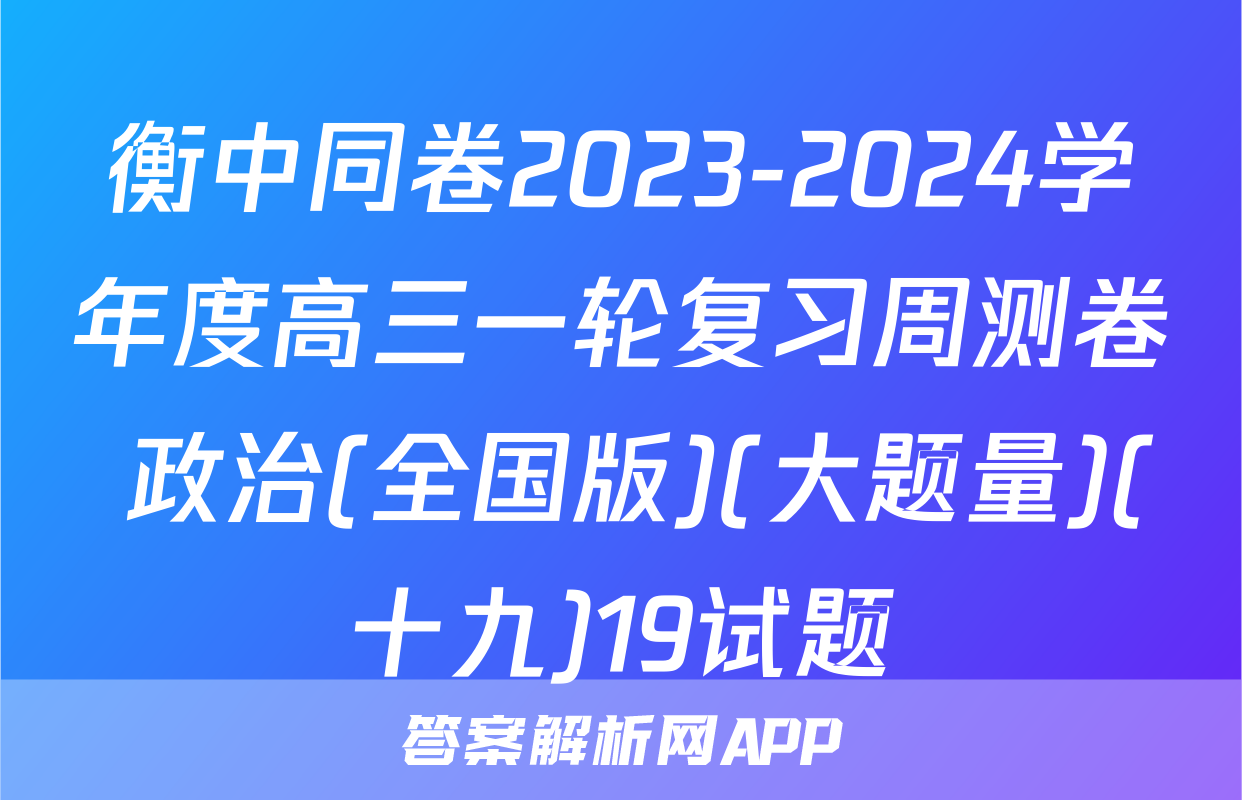 衡中同卷2023-2024学年度高三一轮复习周测卷 政治(全国版)(大题量)(十九)19试题