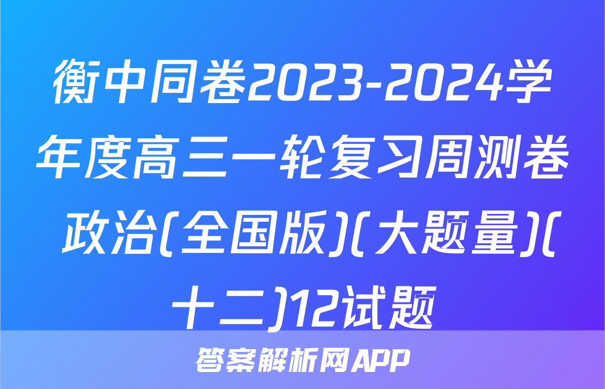 衡中同卷2023-2024学年度高三一轮复习周测卷 政治(全国版)(大题量)(十二)12试题