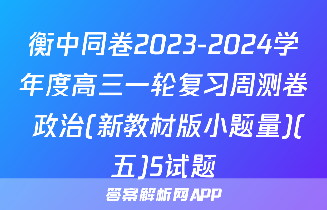 衡中同卷2023-2024学年度高三一轮复习周测卷 政治(新教材版小题量)(五)5试题