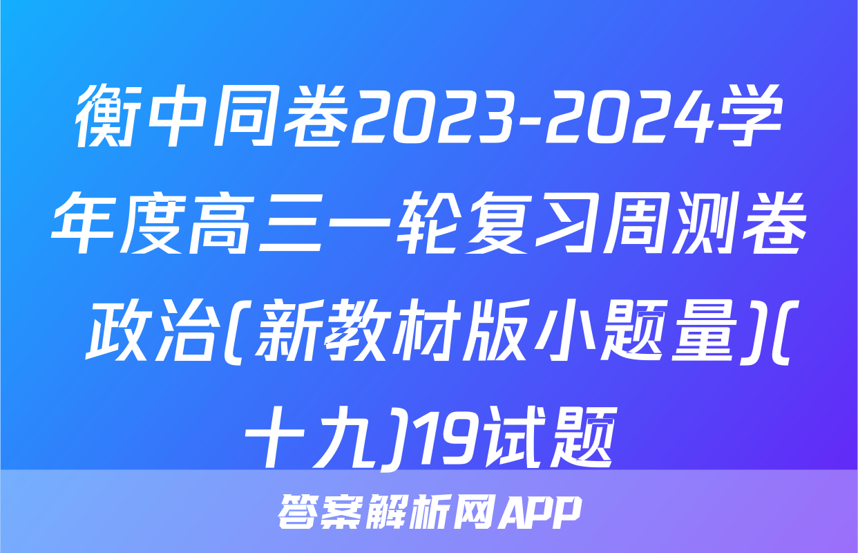 衡中同卷2023-2024学年度高三一轮复习周测卷 政治(新教材版小题量)(十九)19试题