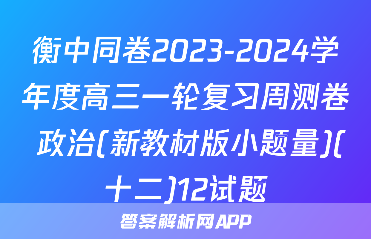 衡中同卷2023-2024学年度高三一轮复习周测卷 政治(新教材版小题量)(十二)12试题