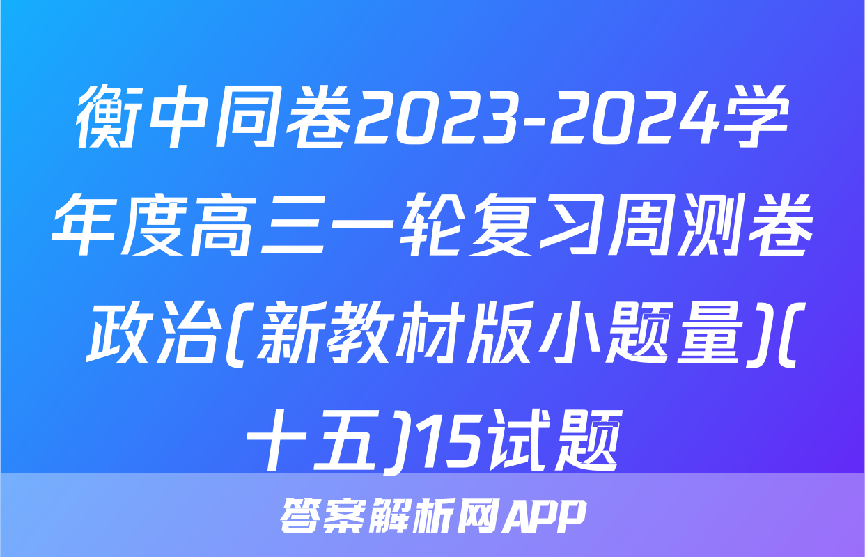 衡中同卷2023-2024学年度高三一轮复习周测卷 政治(新教材版小题量)(十五)15试题