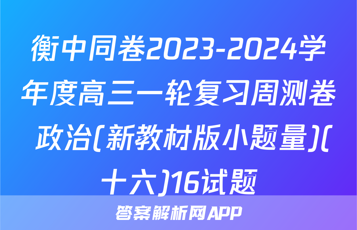衡中同卷2023-2024学年度高三一轮复习周测卷 政治(新教材版小题量)(十六)16试题