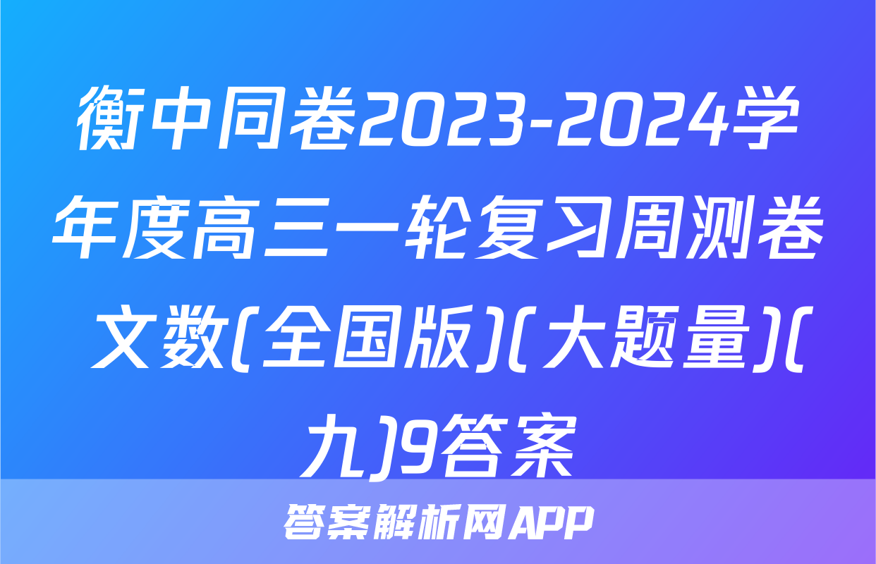 衡中同卷2023-2024学年度高三一轮复习周测卷 文数(全国版)(大题量)(九)9答案