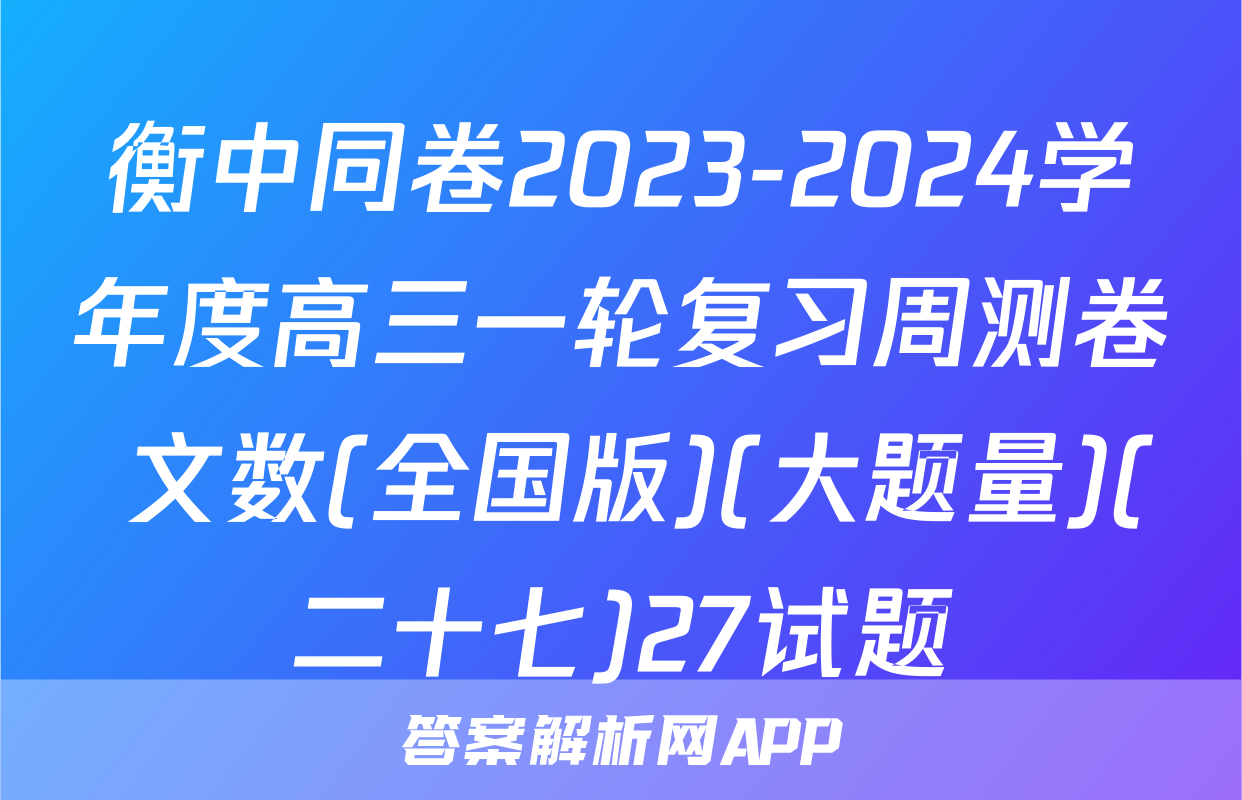 衡中同卷2023-2024学年度高三一轮复习周测卷 文数(全国版)(大题量)(二十七)27试题