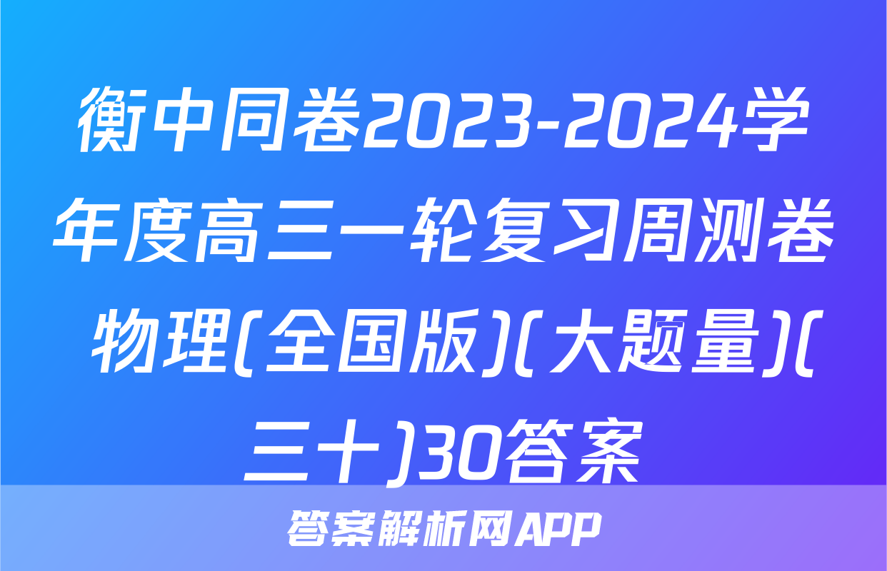 衡中同卷2023-2024学年度高三一轮复习周测卷 物理(全国版)(大题量)(三十)30答案