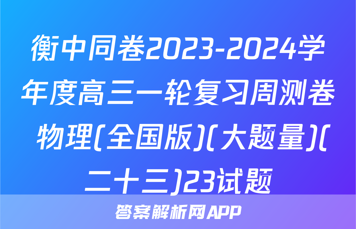 衡中同卷2023-2024学年度高三一轮复习周测卷 物理(全国版)(大题量)(二十三)23试题