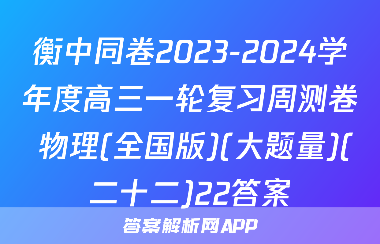 衡中同卷2023-2024学年度高三一轮复习周测卷 物理(全国版)(大题量)(二十二)22答案