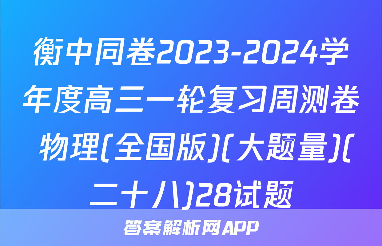 衡中同卷2023-2024学年度高三一轮复习周测卷 物理(全国版)(大题量)(二十八)28试题