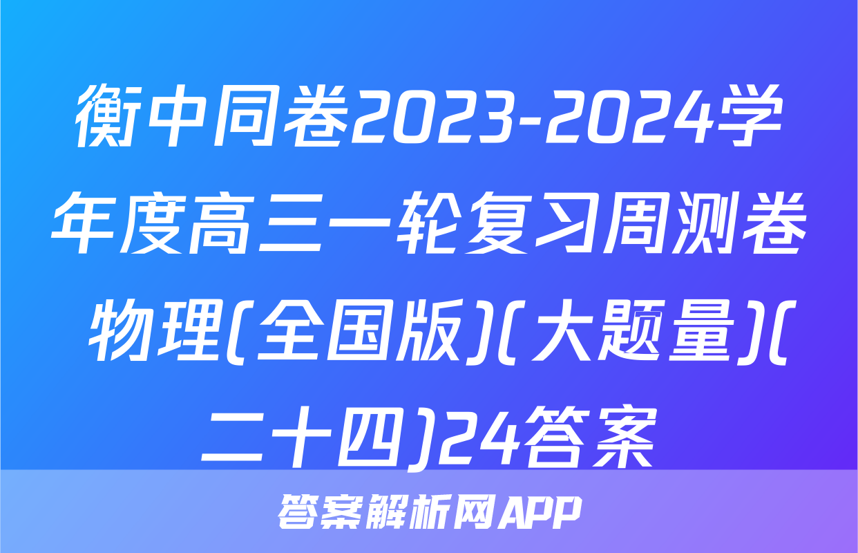 衡中同卷2023-2024学年度高三一轮复习周测卷 物理(全国版)(大题量)(二十四)24答案