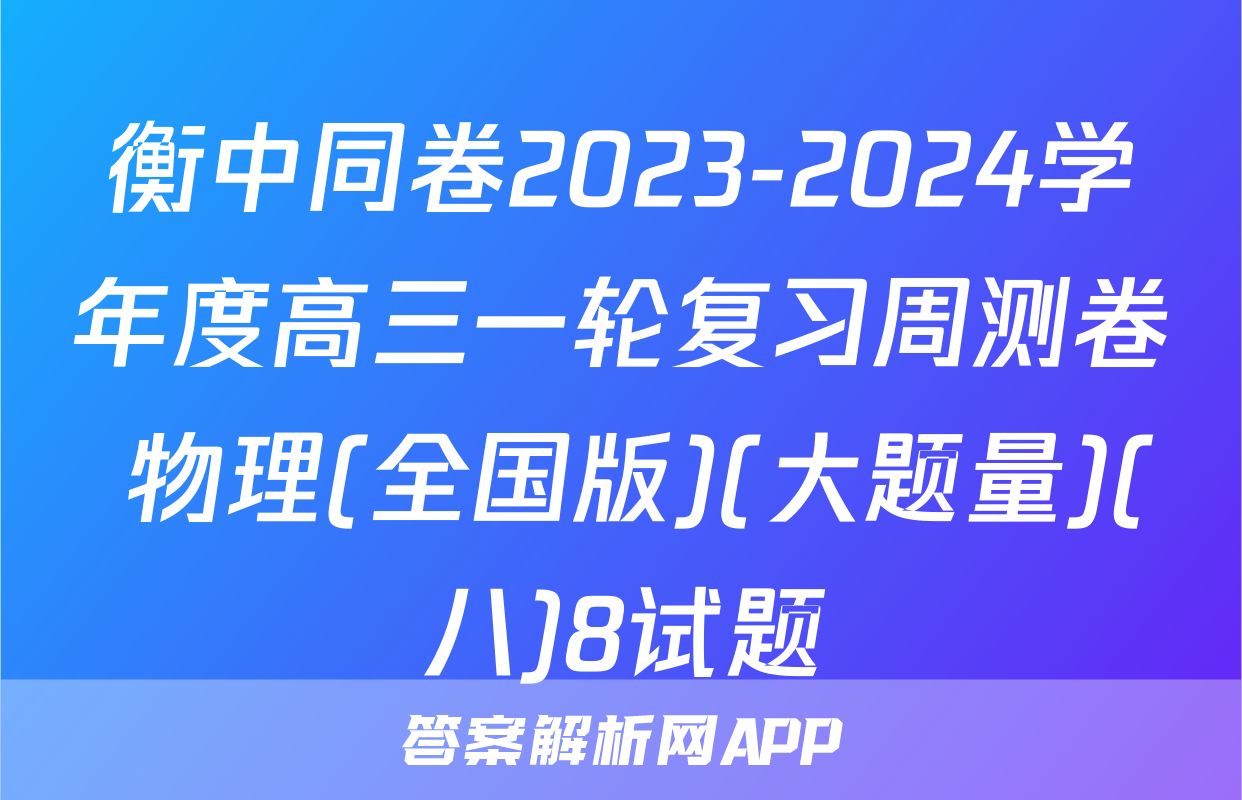 衡中同卷2023-2024学年度高三一轮复习周测卷 物理(全国版)(大题量)(八)8试题