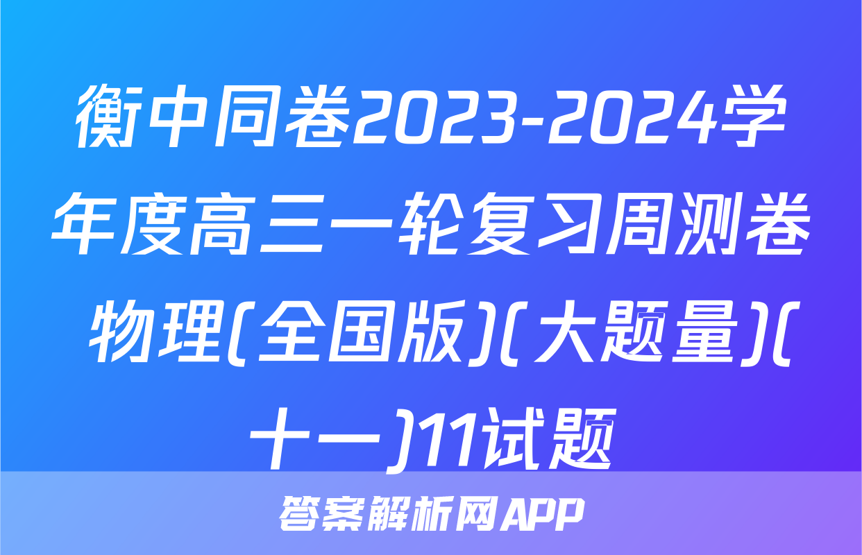 衡中同卷2023-2024学年度高三一轮复习周测卷 物理(全国版)(大题量)(十一)11试题