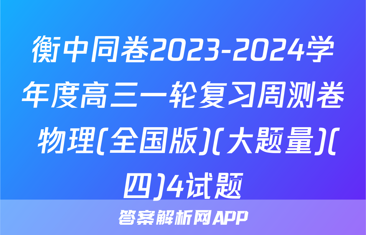 衡中同卷2023-2024学年度高三一轮复习周测卷 物理(全国版)(大题量)(四)4试题