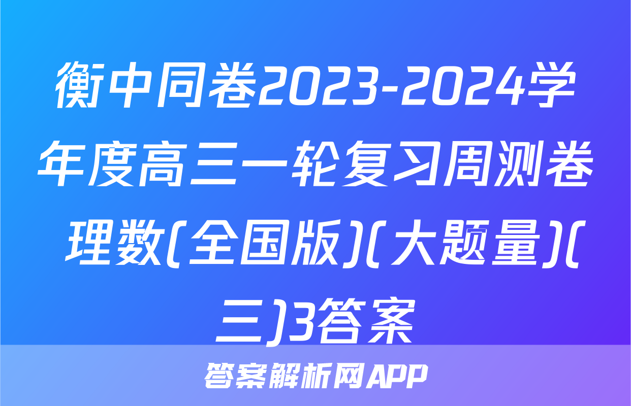 衡中同卷2023-2024学年度高三一轮复习周测卷 理数(全国版)(大题量)(三)3答案