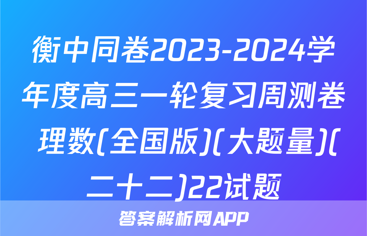 衡中同卷2023-2024学年度高三一轮复习周测卷 理数(全国版)(大题量)(二十二)22试题