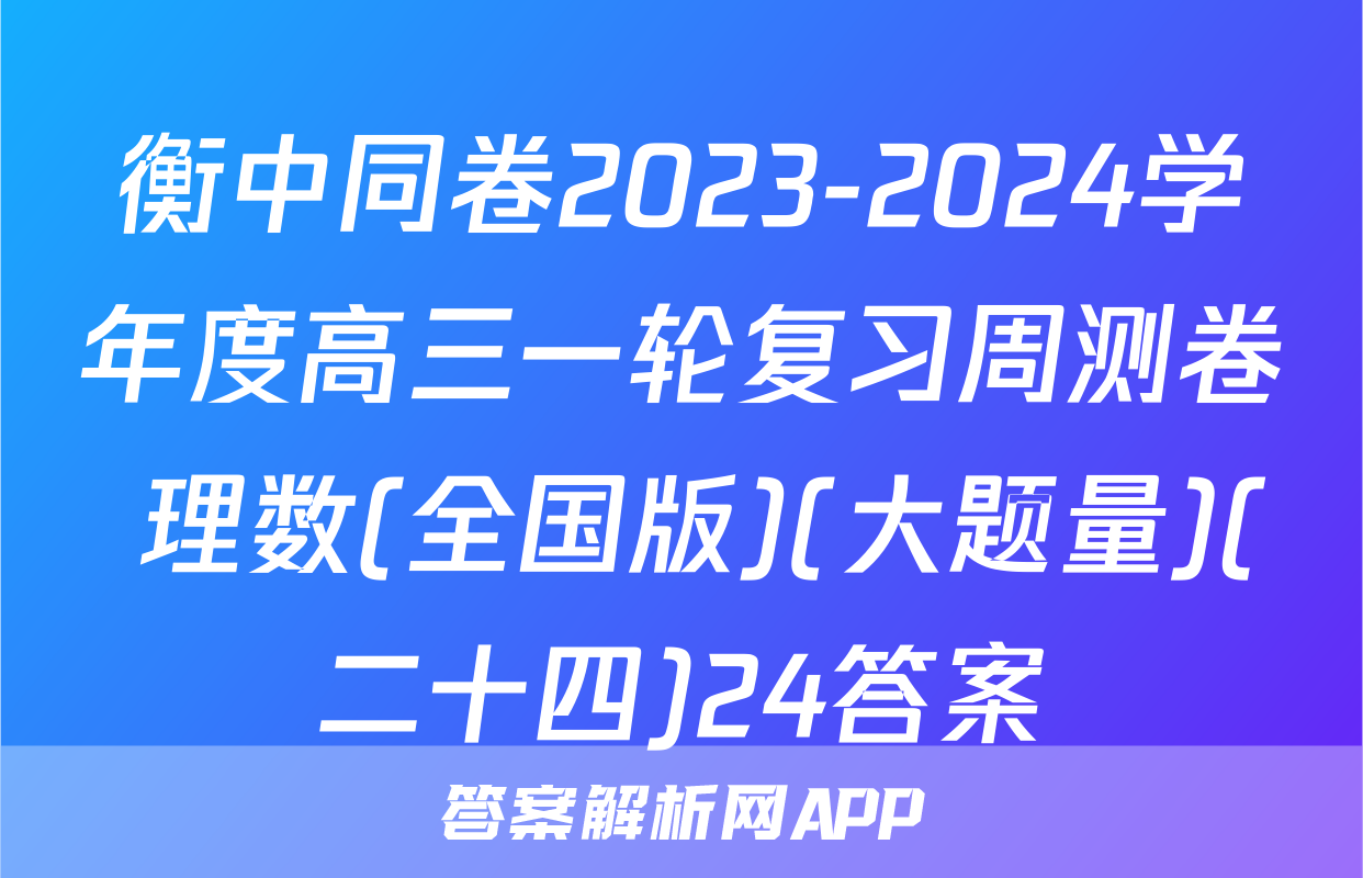 衡中同卷2023-2024学年度高三一轮复习周测卷 理数(全国版)(大题量)(二十四)24答案