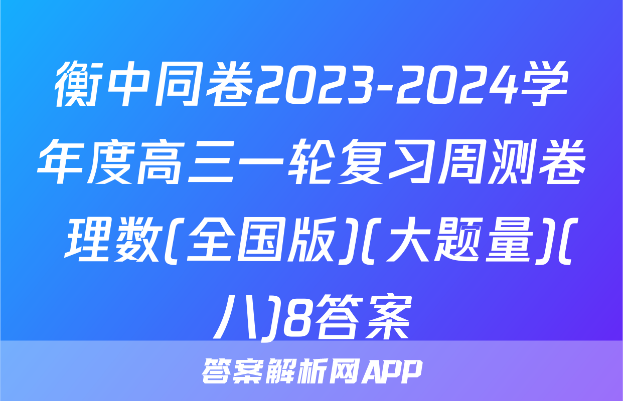 衡中同卷2023-2024学年度高三一轮复习周测卷 理数(全国版)(大题量)(八)8答案