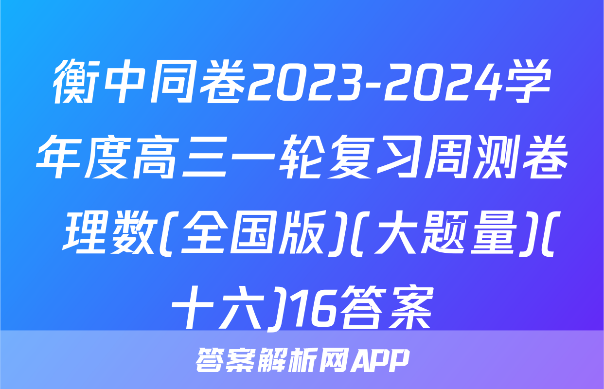 衡中同卷2023-2024学年度高三一轮复习周测卷 理数(全国版)(大题量)(十六)16答案