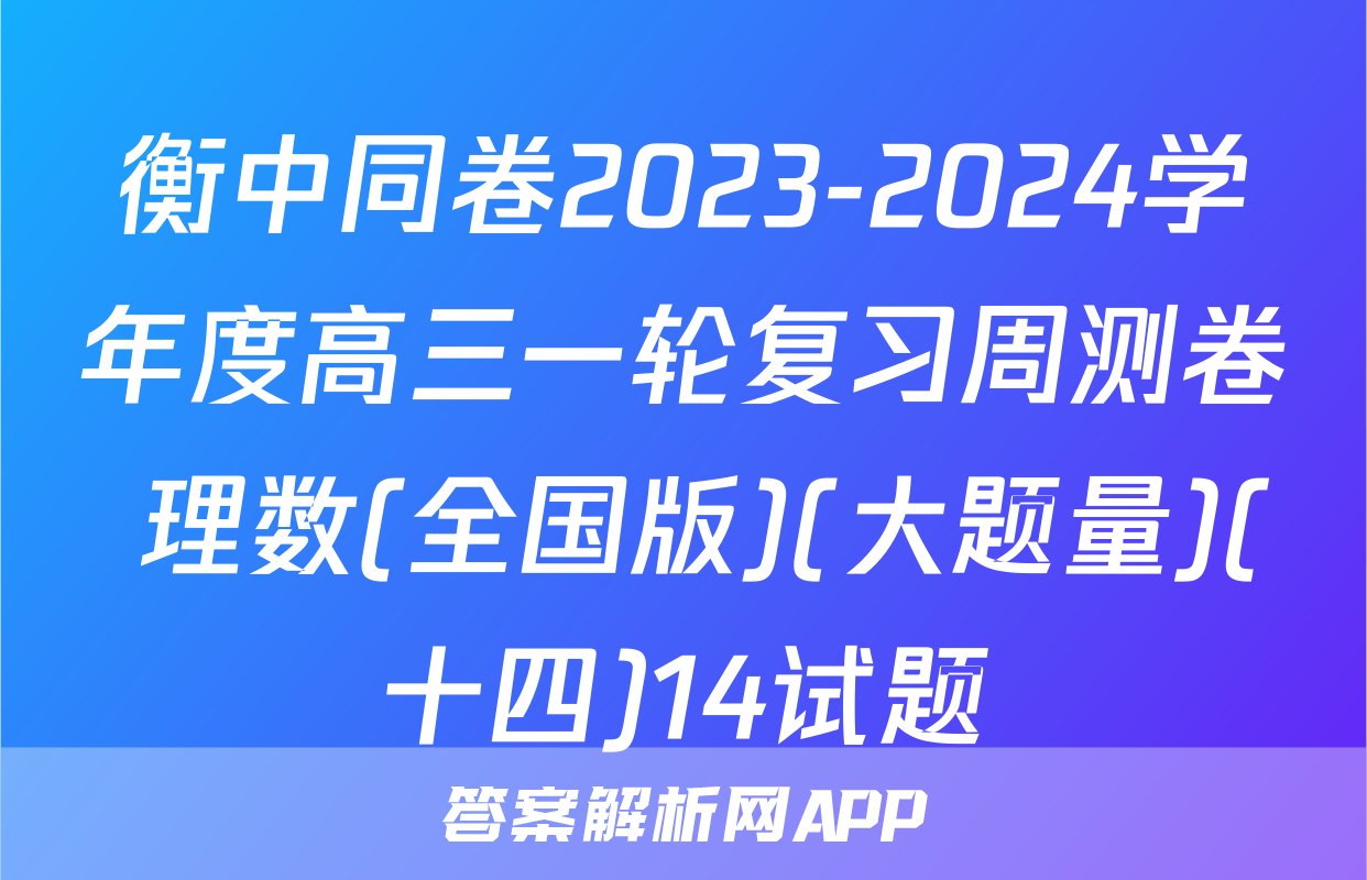 衡中同卷2023-2024学年度高三一轮复习周测卷 理数(全国版)(大题量)(十四)14试题