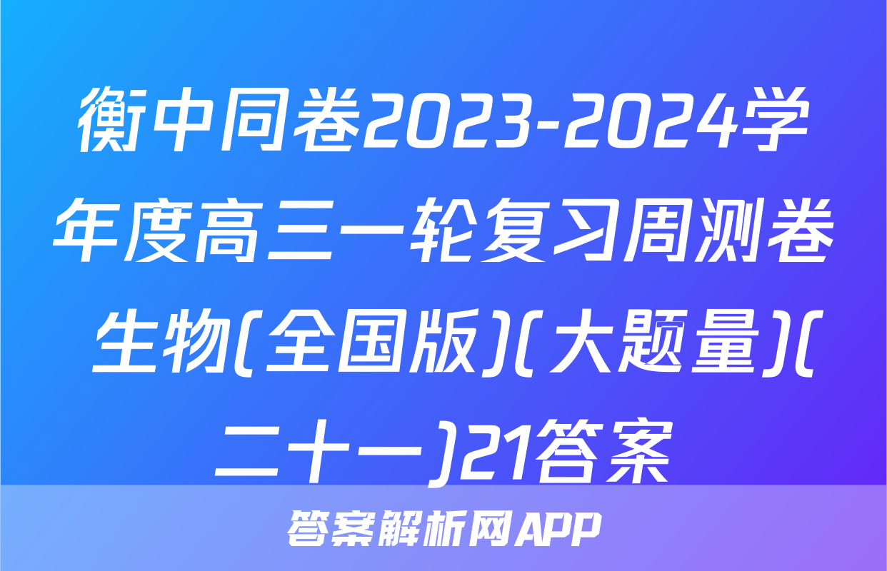 衡中同卷2023-2024学年度高三一轮复习周测卷 生物(全国版)(大题量)(二十一)21答案