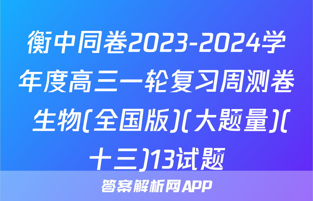 衡中同卷2023-2024学年度高三一轮复习周测卷 生物(全国版)(大题量)(十三)13试题