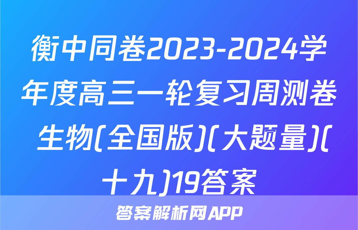 衡中同卷2023-2024学年度高三一轮复习周测卷 生物(全国版)(大题量)(十九)19答案