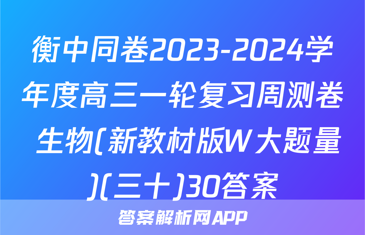 衡中同卷2023-2024学年度高三一轮复习周测卷 生物(新教材版W大题量)(三十)30答案