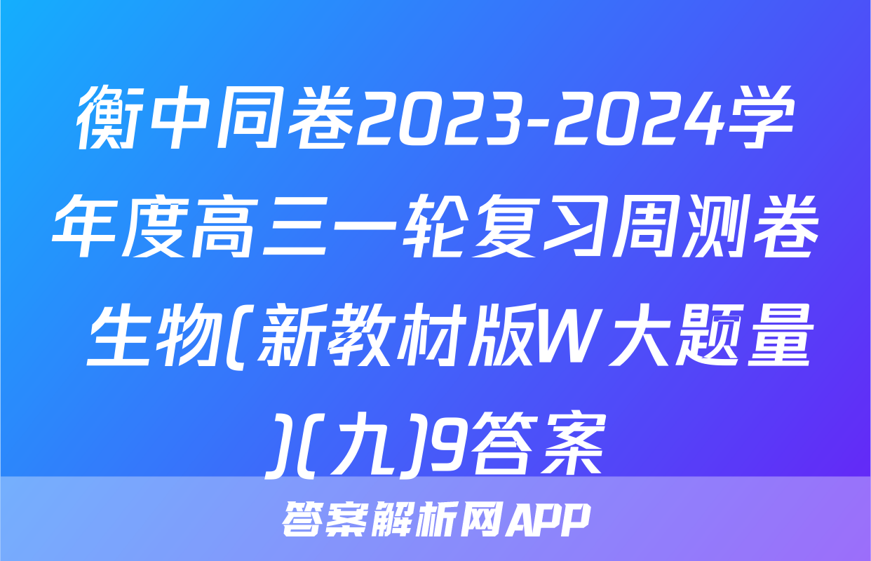 衡中同卷2023-2024学年度高三一轮复习周测卷 生物(新教材版W大题量)(九)9答案