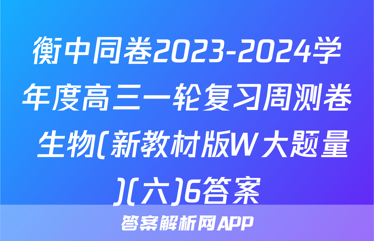 衡中同卷2023-2024学年度高三一轮复习周测卷 生物(新教材版W大题量)(六)6答案