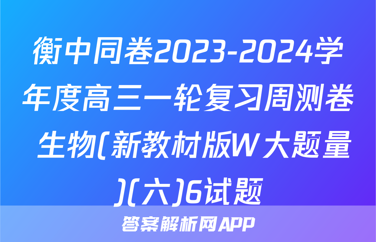 衡中同卷2023-2024学年度高三一轮复习周测卷 生物(新教材版W大题量)(六)6试题