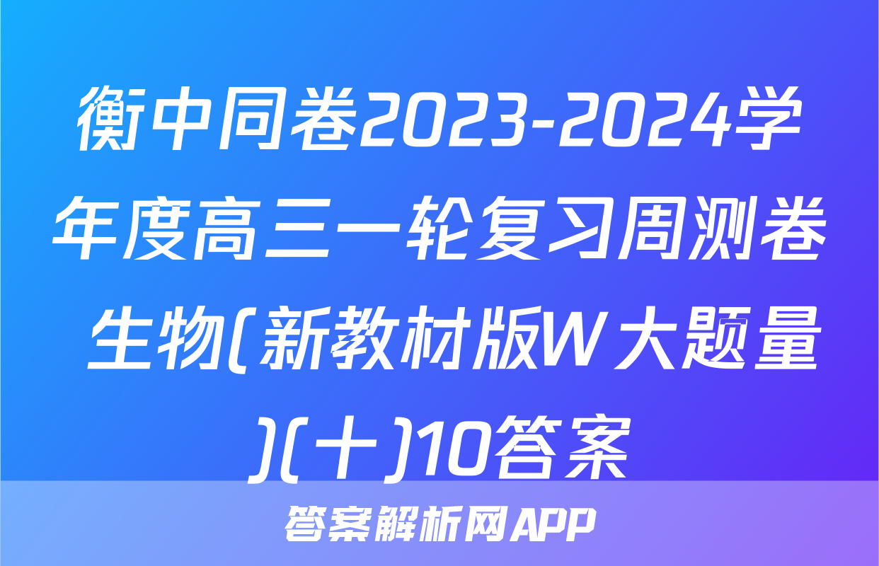 衡中同卷2023-2024学年度高三一轮复习周测卷 生物(新教材版W大题量)(十)10答案