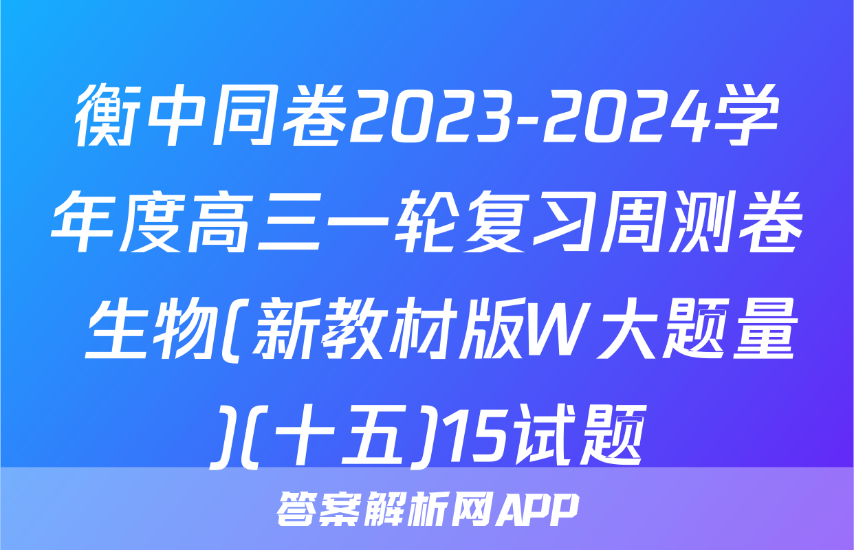 衡中同卷2023-2024学年度高三一轮复习周测卷 生物(新教材版W大题量)(十五)15试题