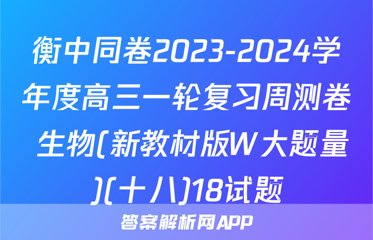 衡中同卷2023-2024学年度高三一轮复习周测卷 生物(新教材版W大题量)(十八)18试题