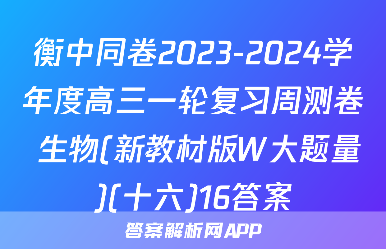 衡中同卷2023-2024学年度高三一轮复习周测卷 生物(新教材版W大题量)(十六)16答案