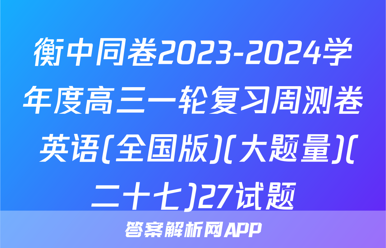 衡中同卷2023-2024学年度高三一轮复习周测卷 英语(全国版)(大题量)(二十七)27试题