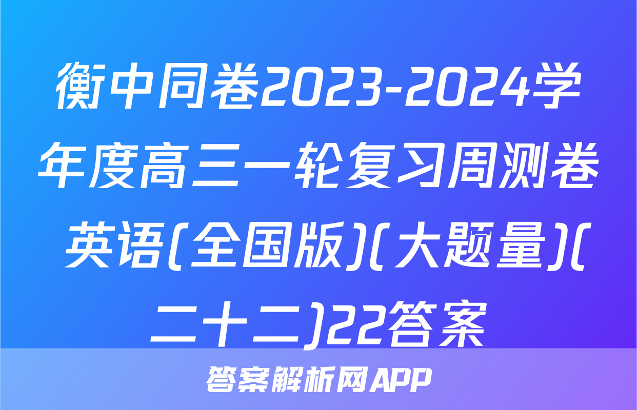 衡中同卷2023-2024学年度高三一轮复习周测卷 英语(全国版)(大题量)(二十二)22答案