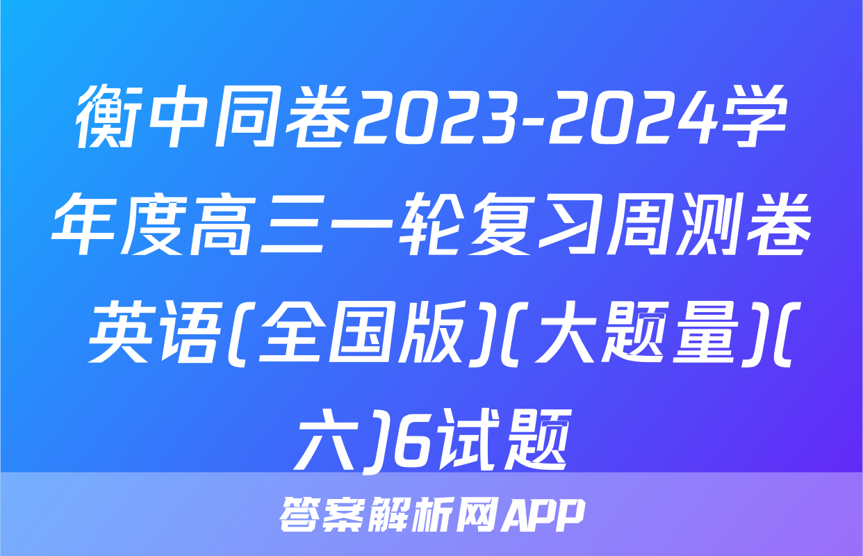 衡中同卷2023-2024学年度高三一轮复习周测卷 英语(全国版)(大题量)(六)6试题
