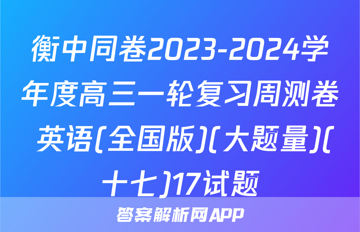 衡中同卷2023-2024学年度高三一轮复习周测卷 英语(全国版)(大题量)(十七)17试题