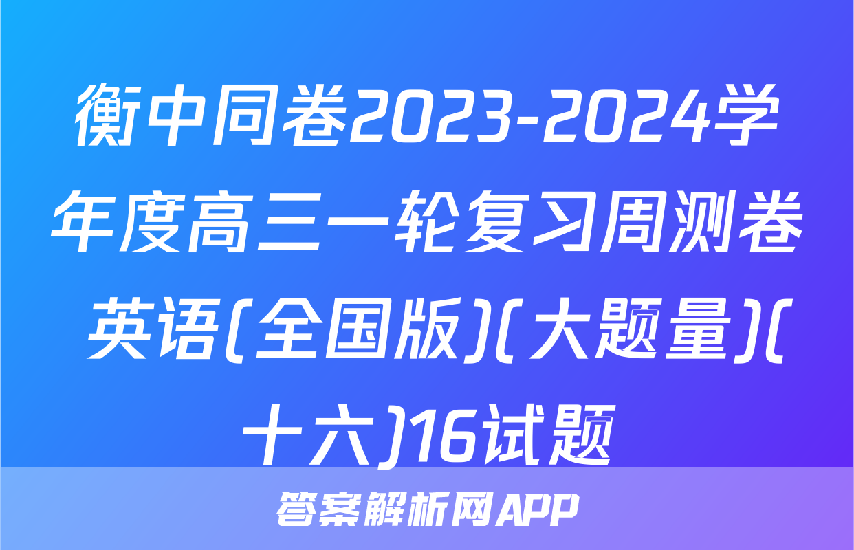 衡中同卷2023-2024学年度高三一轮复习周测卷 英语(全国版)(大题量)(十六)16试题