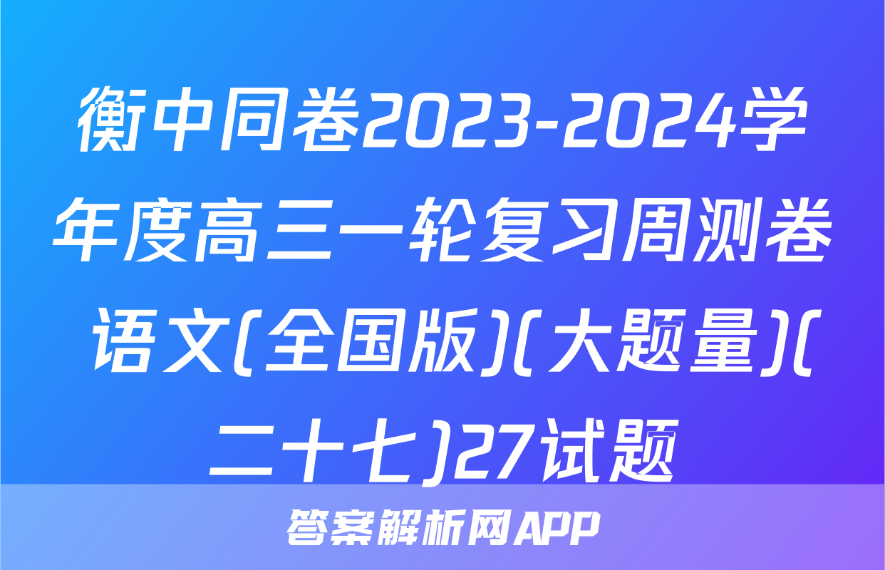 衡中同卷2023-2024学年度高三一轮复习周测卷 语文(全国版)(大题量)(二十七)27试题