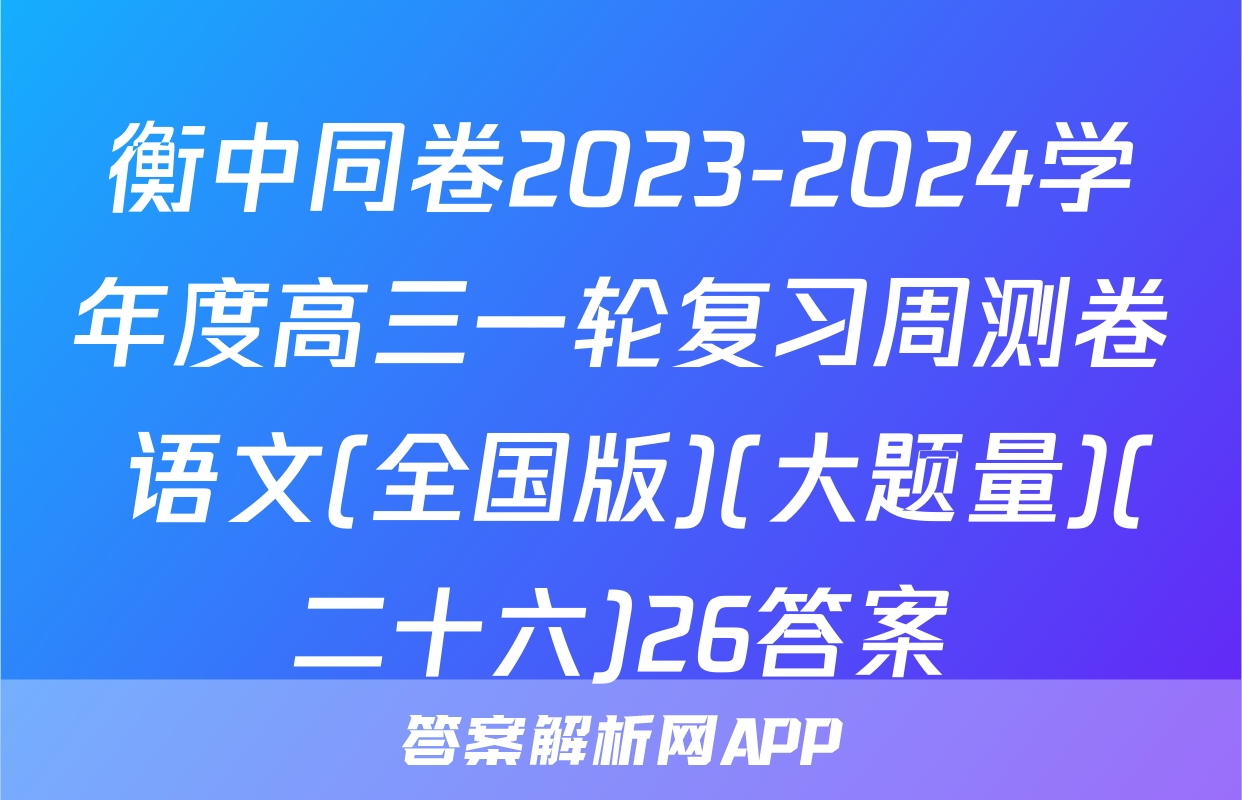 衡中同卷2023-2024学年度高三一轮复习周测卷 语文(全国版)(大题量)(二十六)26答案