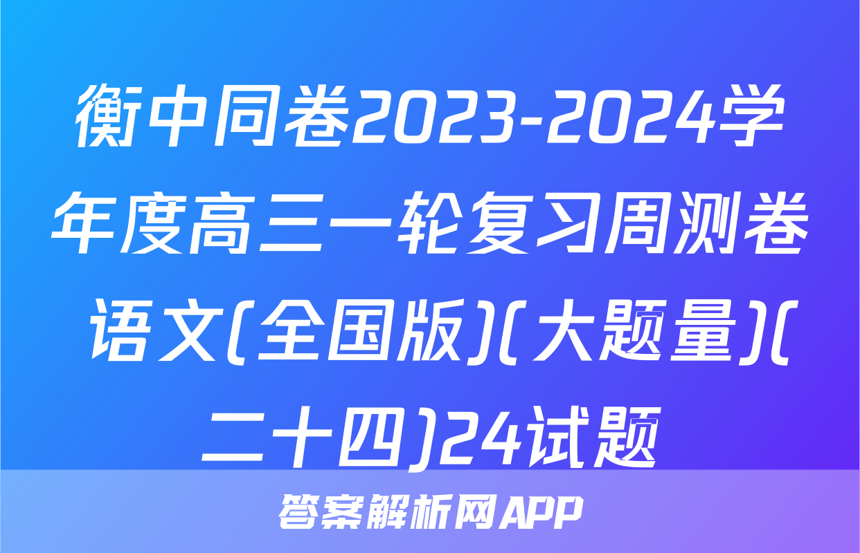 衡中同卷2023-2024学年度高三一轮复习周测卷 语文(全国版)(大题量)(二十四)24试题