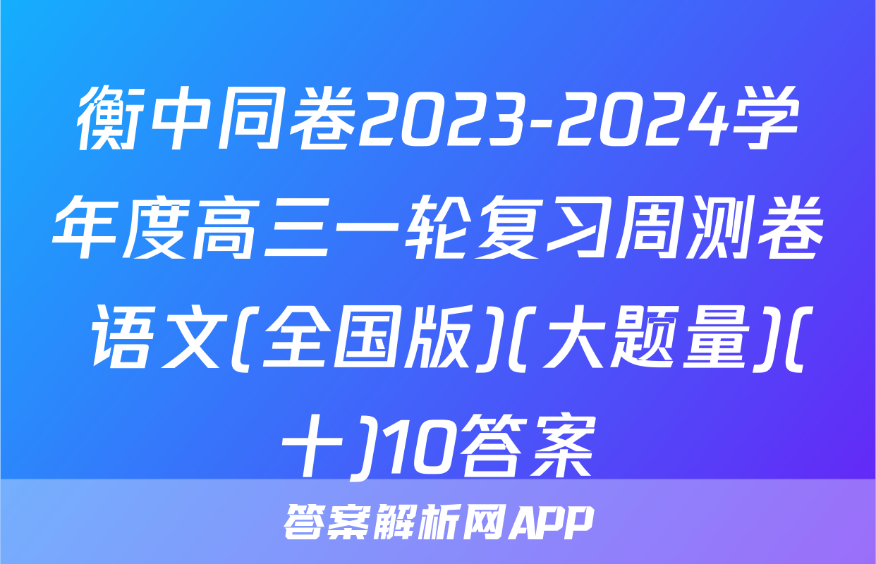 衡中同卷2023-2024学年度高三一轮复习周测卷 语文(全国版)(大题量)(十)10答案