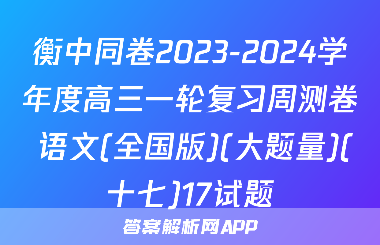 衡中同卷2023-2024学年度高三一轮复习周测卷 语文(全国版)(大题量)(十七)17试题