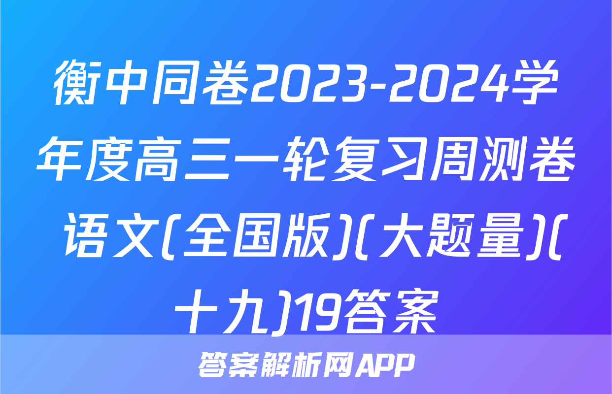 衡中同卷2023-2024学年度高三一轮复习周测卷 语文(全国版)(大题量)(十九)19答案