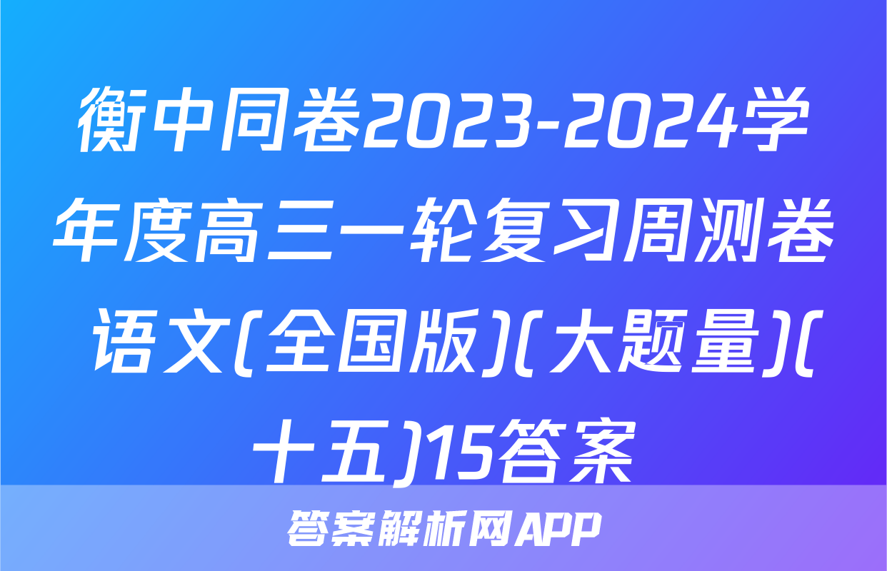 衡中同卷2023-2024学年度高三一轮复习周测卷 语文(全国版)(大题量)(十五)15答案
