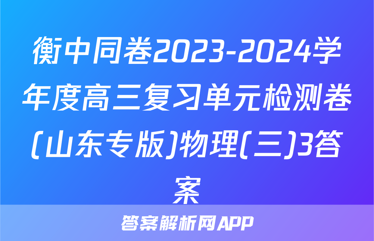 衡中同卷2023-2024学年度高三复习单元检测卷(山东专版)物理(三)3答案