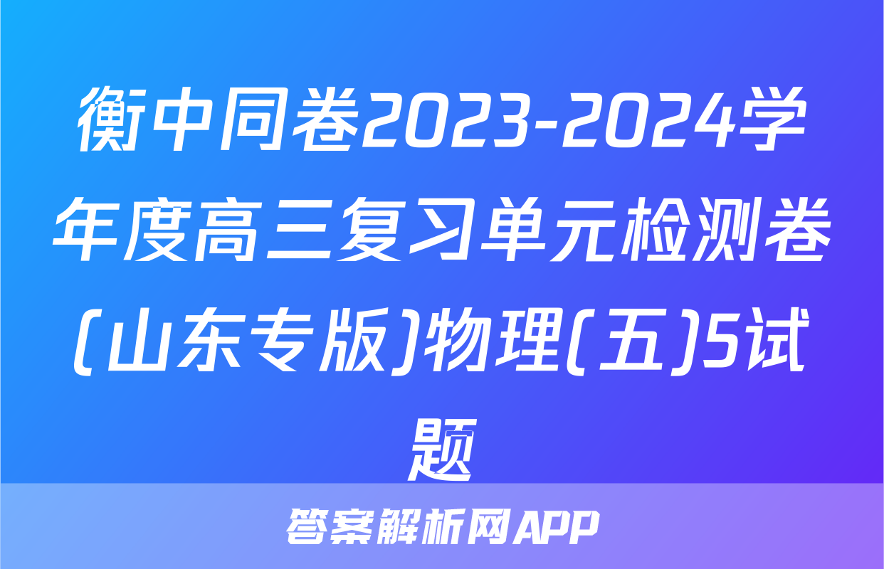 衡中同卷2023-2024学年度高三复习单元检测卷(山东专版)物理(五)5试题