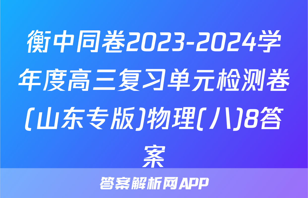 衡中同卷2023-2024学年度高三复习单元检测卷(山东专版)物理(八)8答案
